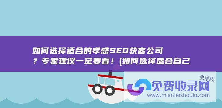 如何选择适合的孝感SEO获客公司？专家建议一定要看！ (如何选择适合自己的眼镜)