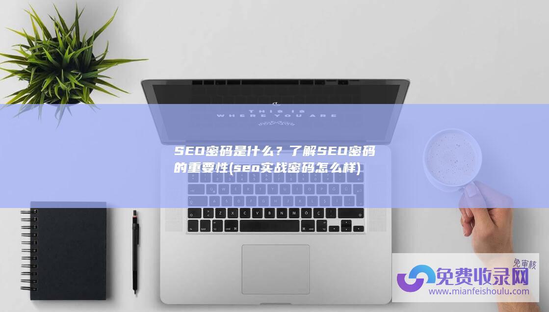 SEO密码是什么？了解SEO密码的重要性 (seo实战密码怎么样)