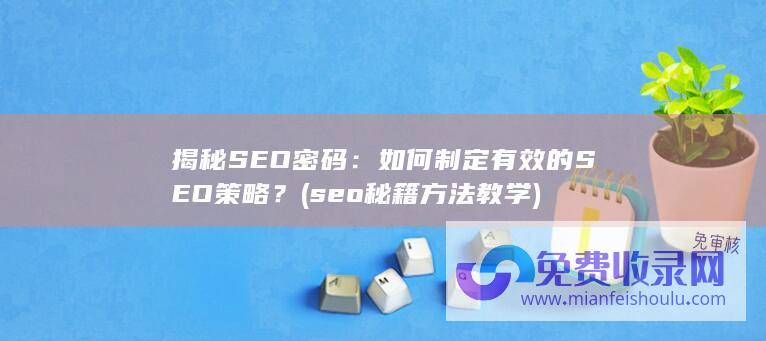 揭秘SEO密码：如何制定有效的SEO策略？ (seo秘籍方法教学)