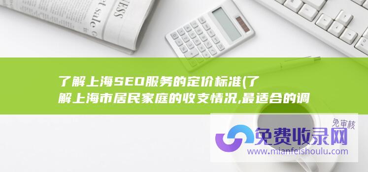 了解上海SEO服务的定价标准 (了解上海市居民家庭的收支情况,最适合的调查方式是)