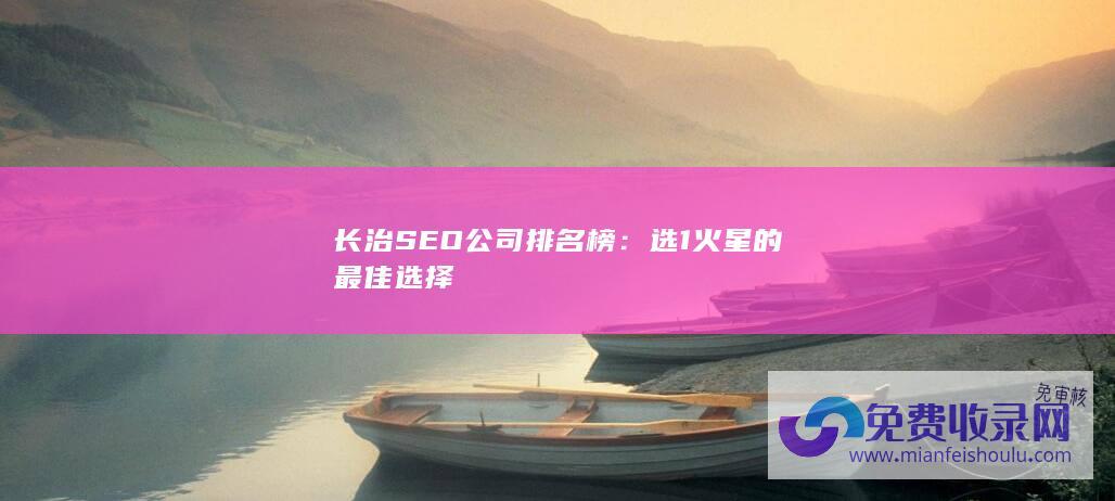 长治SEO公司排名榜：选1火星的最佳选择