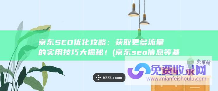 京东SEO优化攻略：获取更多流量的实用技巧大揭秘！ (京东seo信息等基础分析)