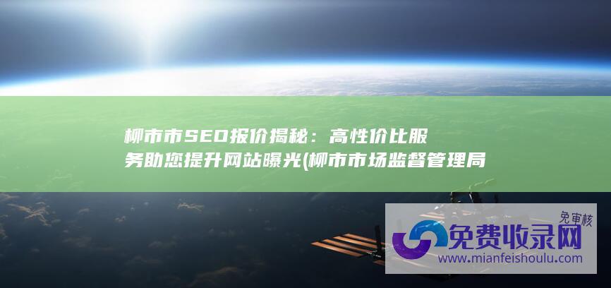 柳市市SEO报价揭秘：高性价比服务助您提升网站曝光 (柳市市场监督管理局电话号码)