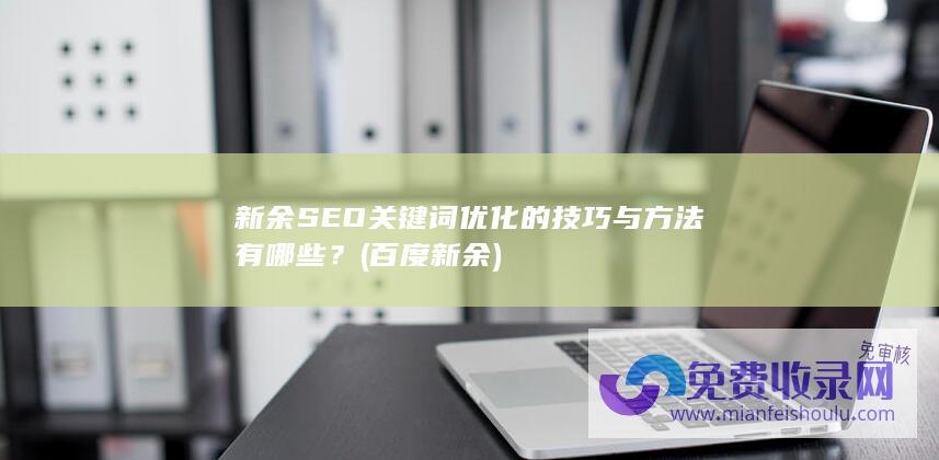 新余SEO关键词优化的技巧与方法有哪些？ (百度新余)