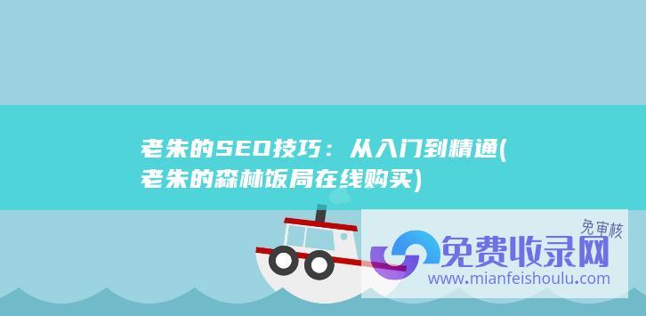 老朱的SEO技巧：从入门到精通 (老朱的森林饭局在线购买)