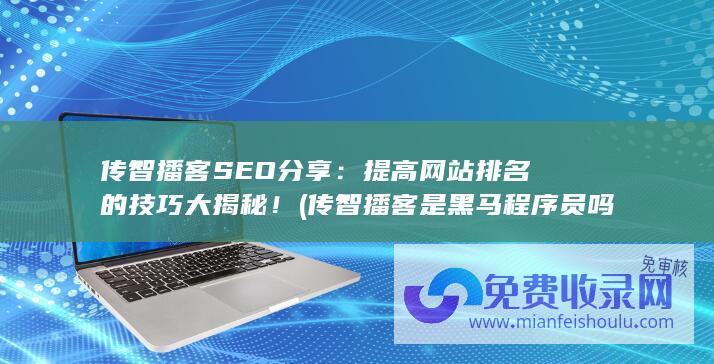 传智播客SEO分享：提高网站排名的技巧大揭秘！ (传智播客是黑马程序员吗)