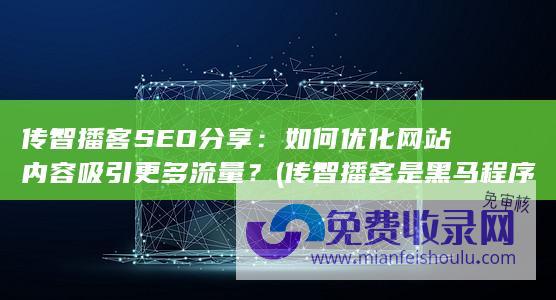 传智播客SEO分享：如何优化网站内容吸引更多流量？ (传智播客是黑马程序员吗)