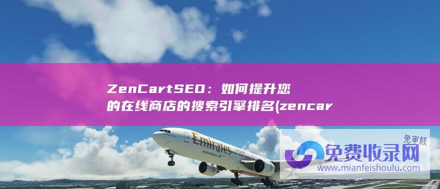 ZenCart SEO：如何提升您的在线商店的搜索引擎排名 (zencart官网)