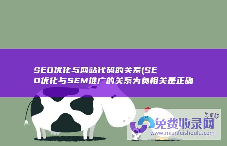 SEO优化与网站代码的关系 (SEO优化与SEM推广的关系为负相关是正确的吗)