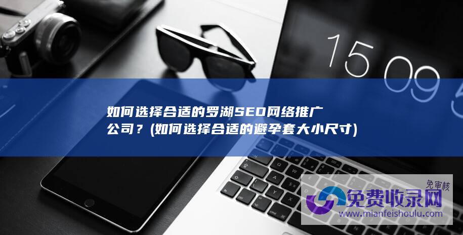 如何选择合适的罗湖SEO网络推广公司？ (如何选择合适的避孕套大小尺寸)