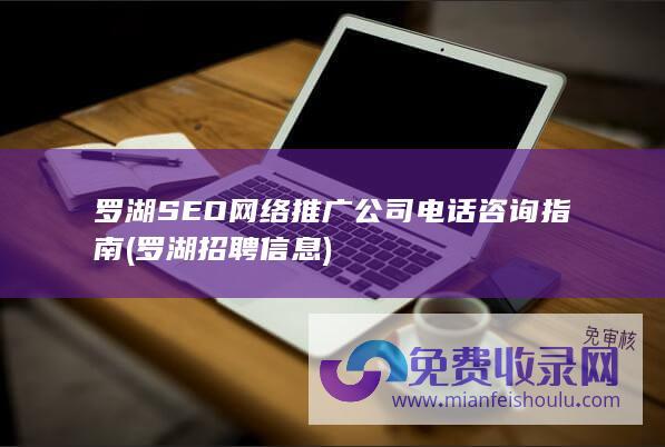 罗湖SEO网络推广公司电话咨询指南 (罗湖招聘信息)