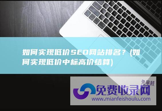 如何实现低价SEO网站排名？ (如何实现低价中标高价结算)