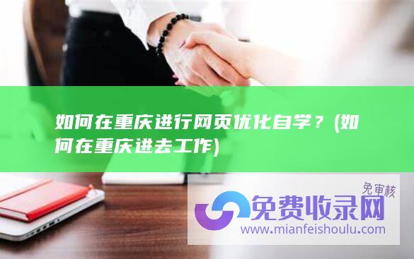 如何在重庆进行网页优化自学？ (如何在重庆进去工作)