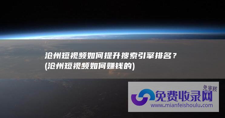 沧州短视频如何提升搜索引擎排名？ (沧州短视频如何赚钱的)