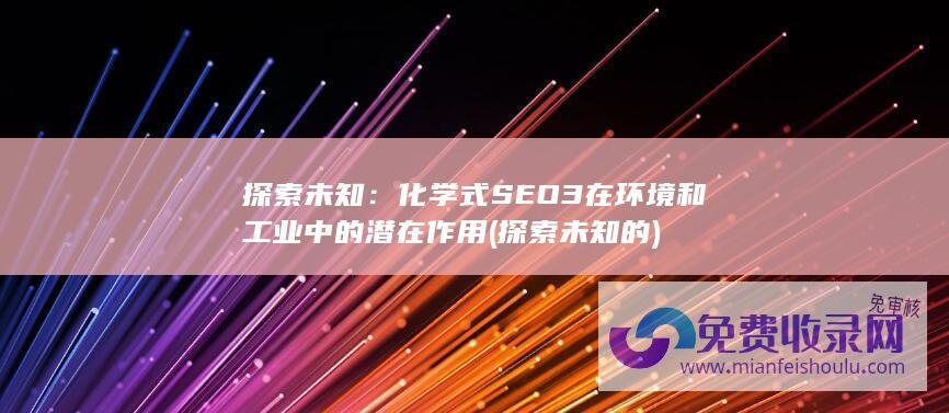 探索未知：化学式SEO3在环境和工业中的潜在作用 (探索未知的)