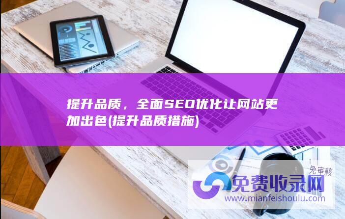 提升品质，全面SEO优化让网站更加出色 (提升品质措施)