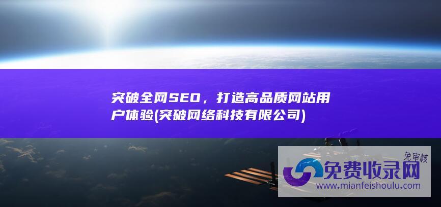 突破全网SEO，打造高品质网站用户体验 (突破网络科技有限公司)