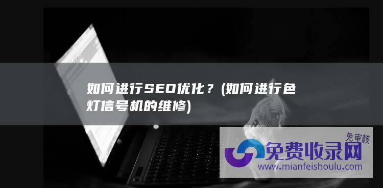 如何进行SEO优化？ (如何进行色灯信号机的维修)