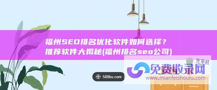 福州SEO排名优化软件如何选择？推荐软件大揭秘 (福州排名seo公司)