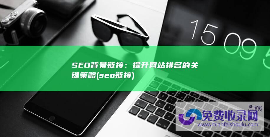 SEO背景链接：提升网站排名的关键策略 (seo链接)