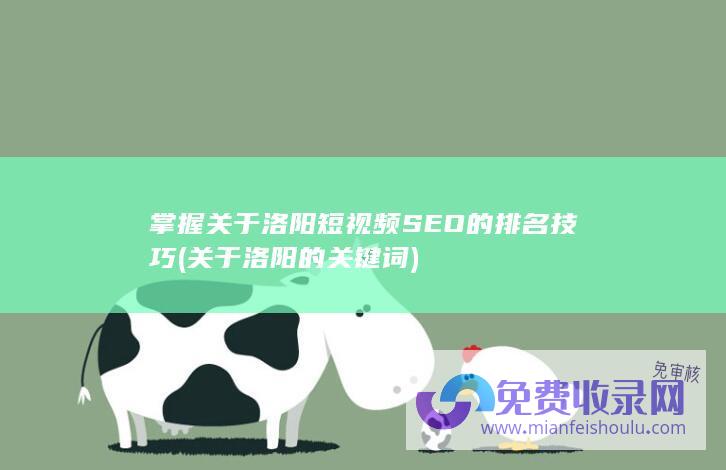 掌握关于洛阳短视频SEO的排名技巧 (关于洛阳的关键词)