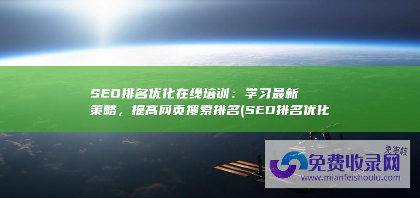 SEO排名优化在线培训：学习最新策略，提高网页搜索排名 (SEO排名优化方法)