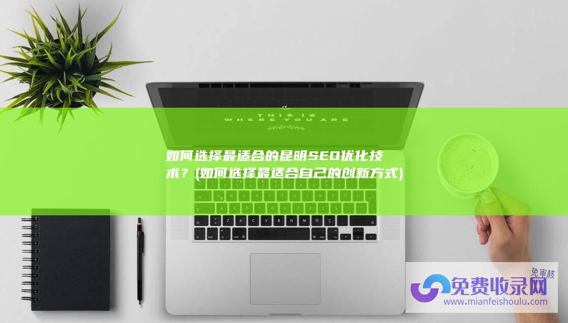 如何选择最适合的昆明SEO优化技术？ (如何选择最适合自己的创新方式)