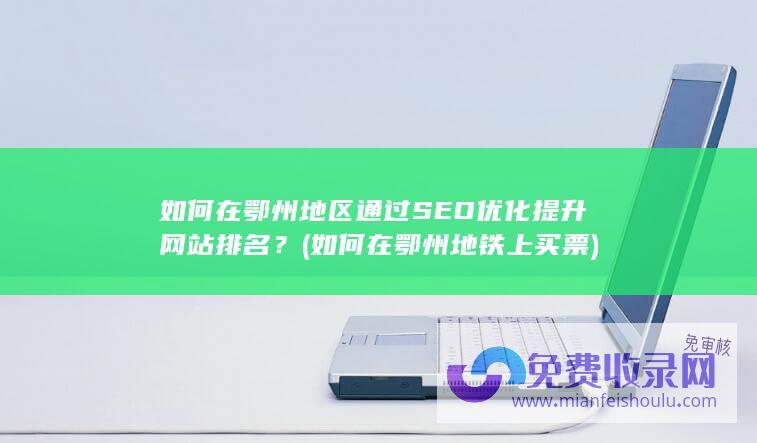 如何在鄂州地区通过SEO优化提升网站排名？ (如何在鄂州地铁上买票)