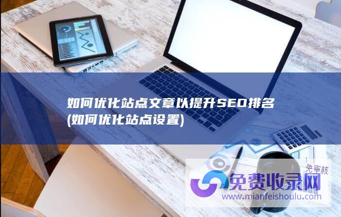 如何优化站点文章以提升SEO排名(如何优化站点设置)