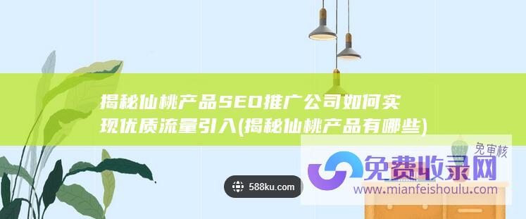 揭秘仙桃产品SEO推广公司如何实现优质流量引入 (揭秘仙桃产品有哪些)