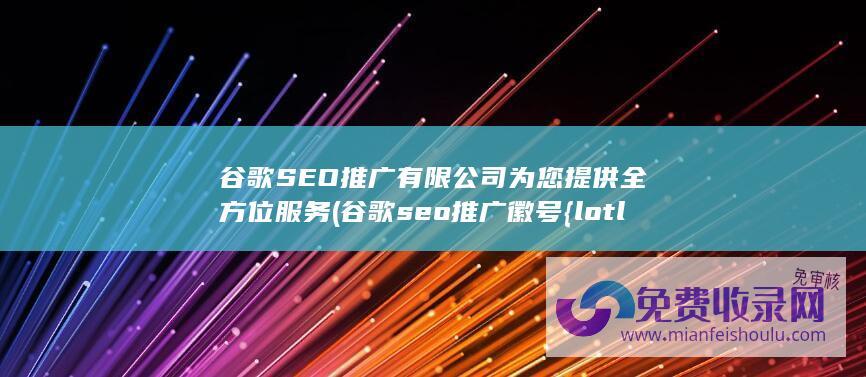 谷歌SEO推广有限公司为您提供全方位服务 (谷歌seo推广徽号{lotlek}出本词效果)