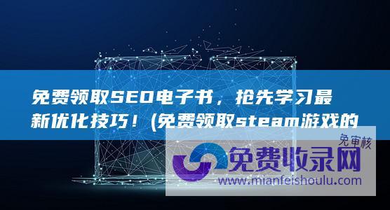 免费领取SEO电子书，抢先学习最新优化技巧！ (免费领取steam游戏的app)