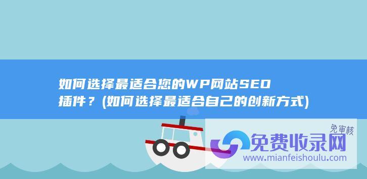 如何选择最适合您的WP网站SEO插件？ (如何选择最适合自己的创新方式)