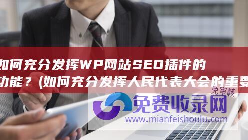 如何充分发挥WP网站SEO插件的功能？ (如何充分发挥人民代表大会的重要载体作用)