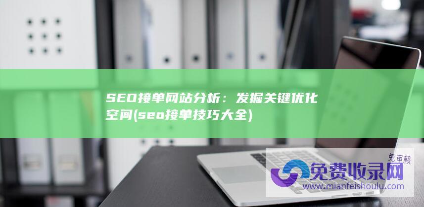 SEO接单网站分析：发掘关键优化空间 (seo接单技巧大全)