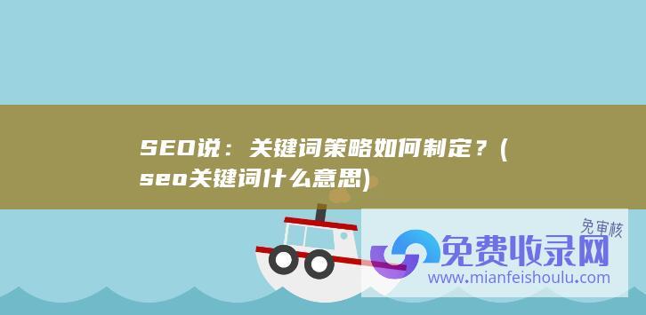 SEO说：关键词策略如何制定？ (seo关键词什么意思)