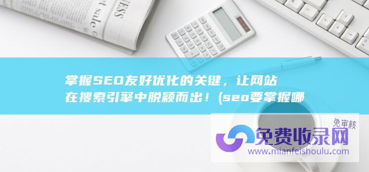 掌握SEO友好优化的关键，让网站在搜索引擎中脱颖而出！ (seo要掌握哪些技术)