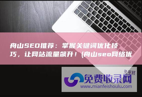 舟山SEO推荐：掌握关键词优化技巧，让网站流量飙升！ (舟山seo网络优化招聘)