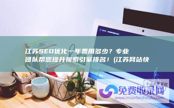 江苏SEO优化一年费用多少？专业团队帮您提升搜索引擎排名！ (江苏网站快速排名优化)