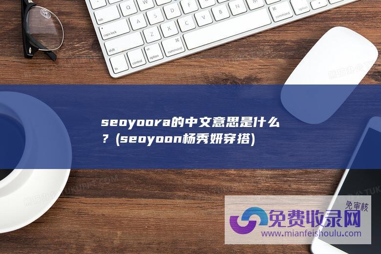 seoyoora的中文意思是什么？ (seoyoon杨秀妍穿搭)