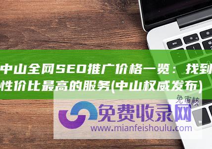 中山全网SEO推广价格一览：找到性价比最高的服务 (中山权威发布)