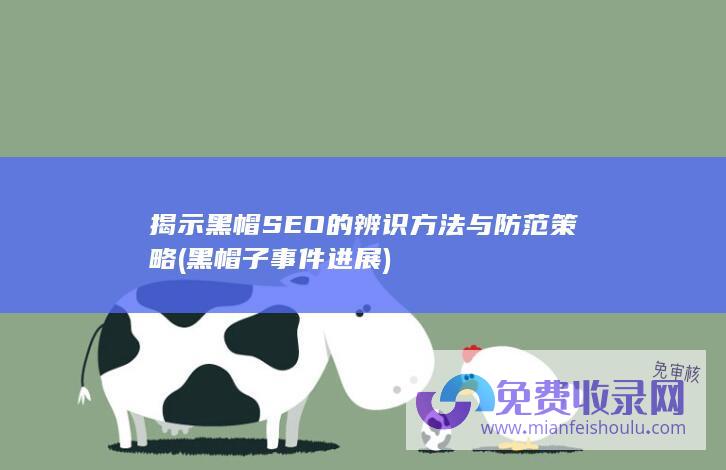 揭示黑帽SEO的辨识方法与防范策略 (黑帽子事件进展)