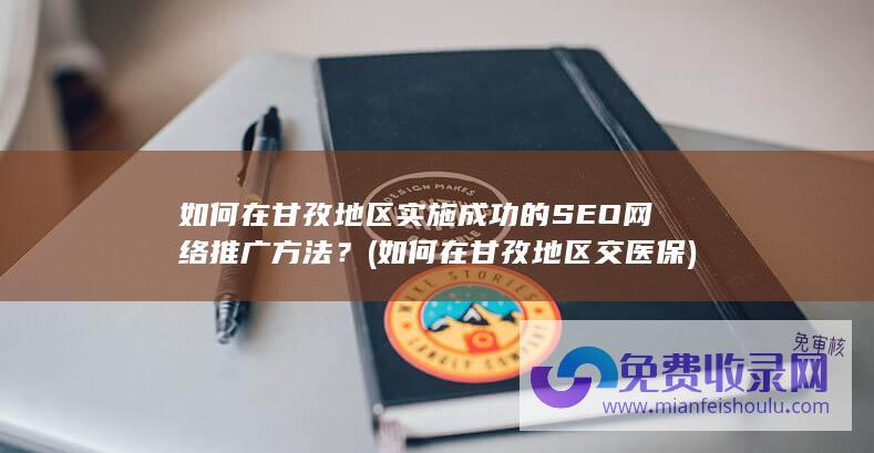 如何在甘孜地区实施成功的SEO网络推广方法？ (如何在甘孜地区交医保)