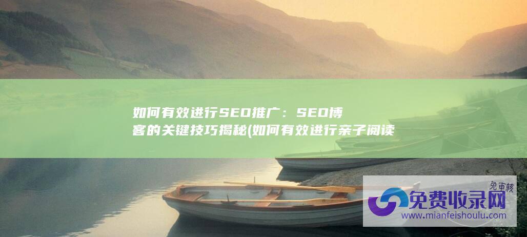 如何有效进行SEO推广：SEO博客的关键技巧揭秘 (如何有效进行亲子阅读)