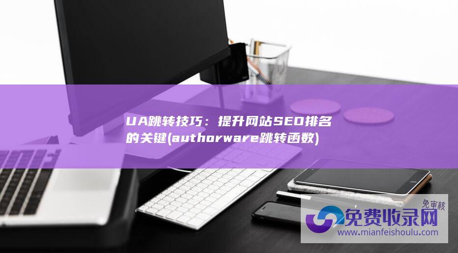 UA跳转技巧：提升网站SEO排名的关键 (authorware跳转函数)