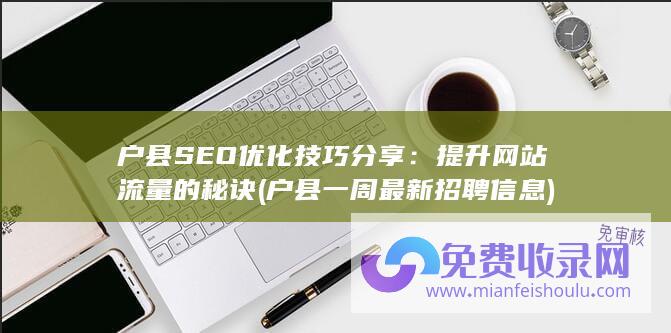 户县SEO优化技巧分享：提升网站流量的秘诀 (户县一周最新招聘信息)