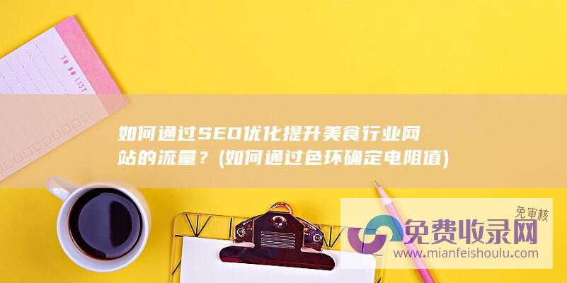 如何通过SEO优化提升美食行业网站的流量？ (如何通过色环确定电阻值)