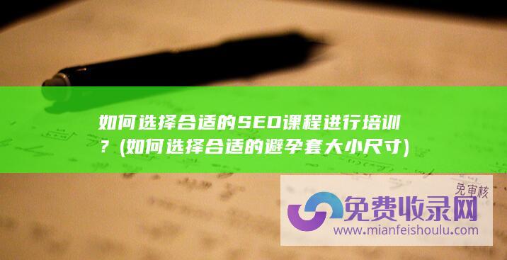 如何选择合适的SEO课程进行培训？ (如何选择合适的避孕套大小尺寸)