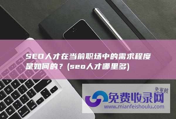 SEO人才在当前职场中的需求程度是如何的