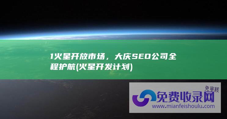 1火星开放市场，大庆SEO公司全程护航 (火星开发计划)